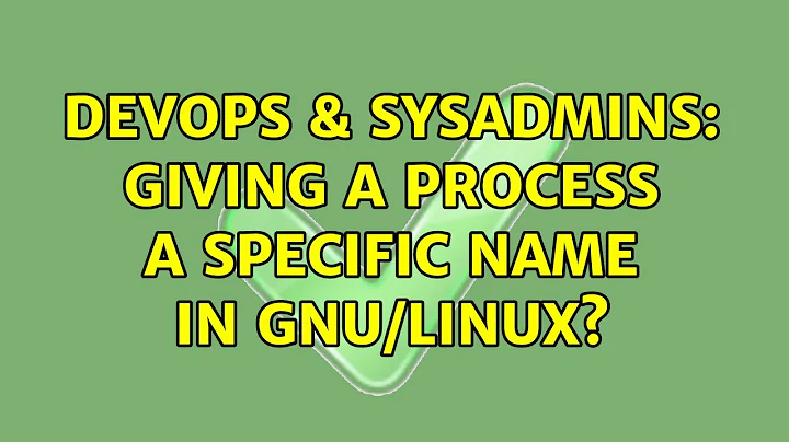 DevOps & SysAdmins: Giving a process a specific name in GNU/Linux? (4 Solutions!!)