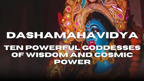The 10 Mahavidyas: Discover the Ten Powerful Goddesses of Wisdom and Cosmic Power
