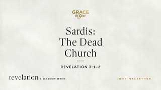 Sardis: The Dead Church (Revelation 3:1–6) John MacArthur