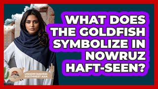 What Does The Goldfish Symbolize In Nowruz Haft-seen? - Understanding Southwest Asia