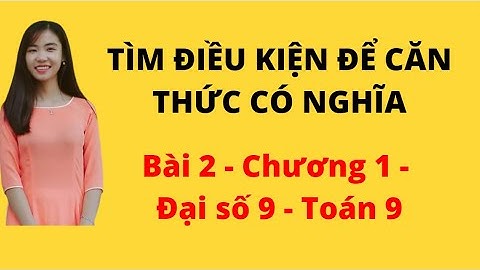 BÀI 2 - ĐẠI SỐ 9 - TOÁN 9 - TÌM ĐIỀU KIỆN ĐỂ CĂN THỨC CÓ NGHĨA