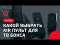 КАК И КАКОЙ AIR ПУЛЬТ ВЫБРАТЬ ДЛЯ ТВ БОКСА, КРАТКИЙ ОБЗОР