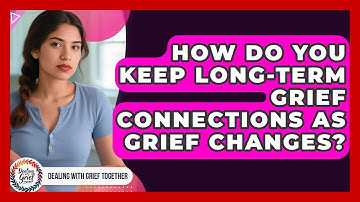 How Do You Keep Long-term Grief Connections As Grief Changes? - Dealing With Grief Together