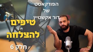 הפודקאסט של דור אקשטיין | טיפים לאדם שרוצה להצליח חלק6