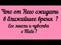 Что от Него ждать в ближайшее время? Его мысли и чувства о Тебе?