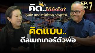 #คิดได้ยังไง EP.7 กับ คิดแบบ Deal Maker ตัวพ่อ..คิดแบบ "ทอม เครือโสภณ" (Part 1-2)