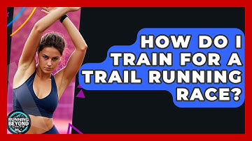 How Do I Train For A Trail Running Race? - Running Beyond Limits