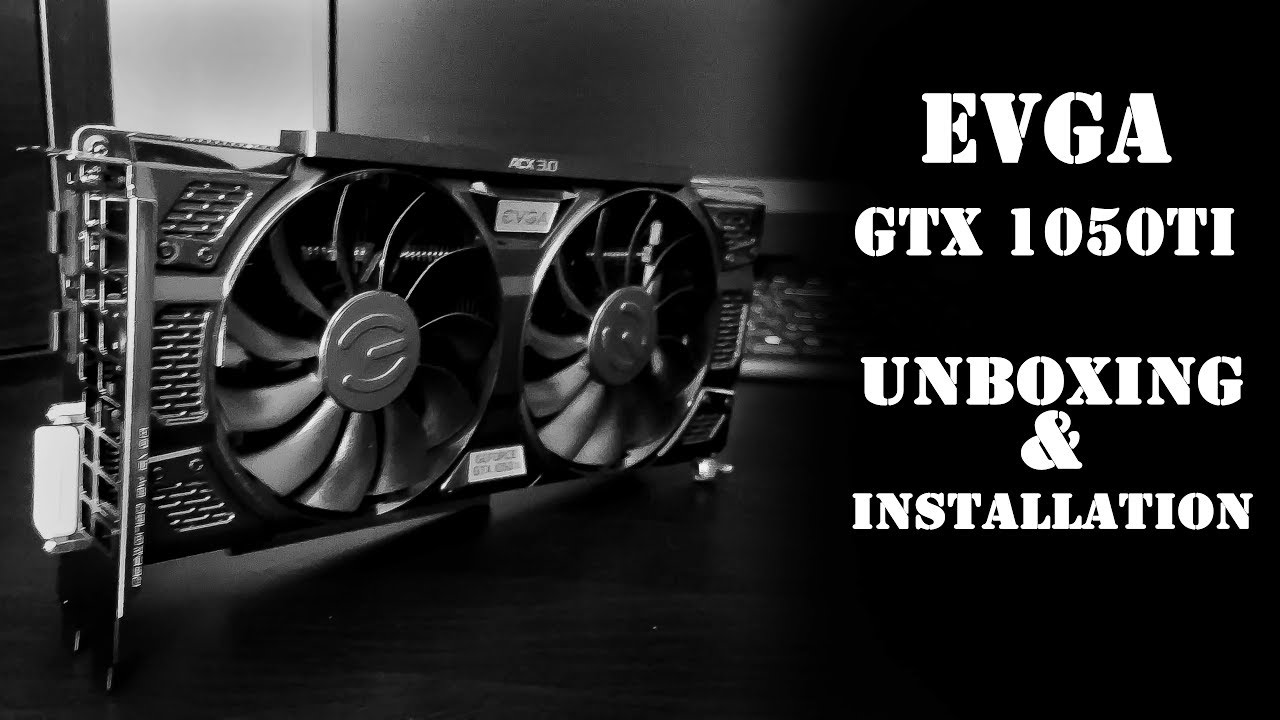 Unboxing & Installation: EVGA GTX 1050Ti 4Gb SSC