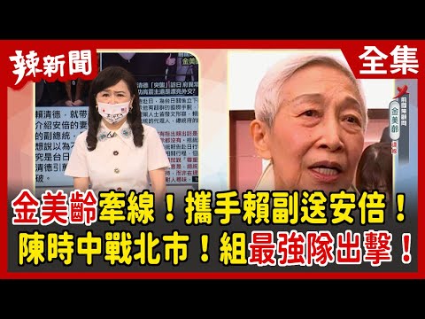 【辣新聞152】金美齡牽線！攜手賴副送安倍！陳時中戰北市！組最強隊出擊！ 2022.07.14