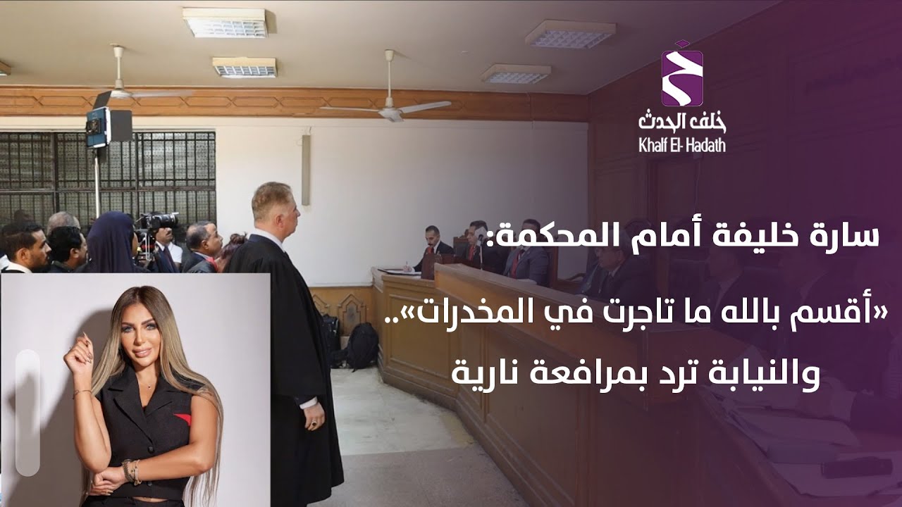 #سارة_خليفة أمام المحكمة: «أقسم بالله ما تاجرت في المخدرات».. والنيابة ترد بمرافعة نارية