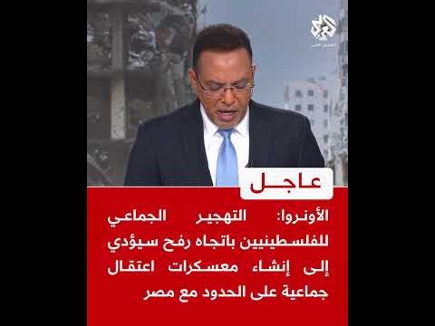 عاجل الأونروا تهجير الفلسطينيين باتجاه رفح سيؤدي إلى إنشاء معسكرات اعتقال جماعية على حدود مصر