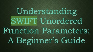 Understanding SWIFT Unordered Function Parameters: A Beginner’s Guide