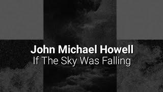 John Michael Howell - If The Sky Was Falling (lyrics)