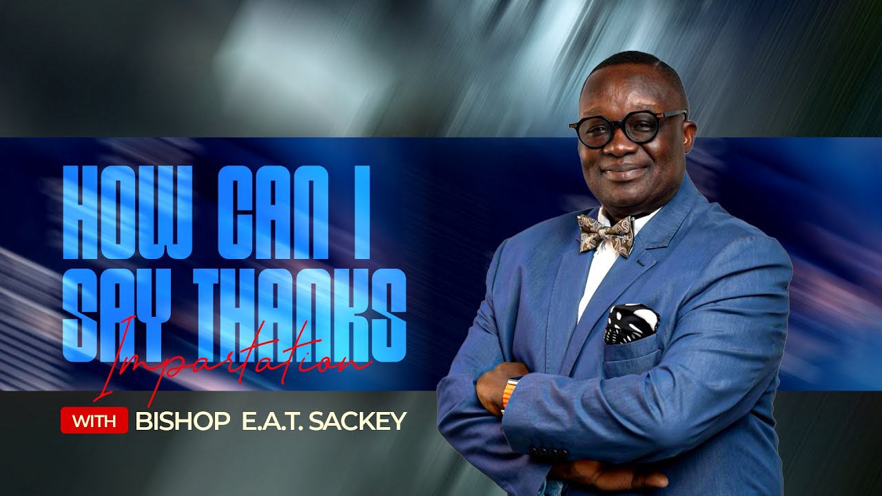 How can I say Thanks Impartation| Bishop E.A.T Sackey| 7.12.25