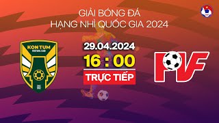 🔴 Trực tiếp: Kon Tum - PVF | Hạng nhì Quốc gia 2024