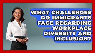 What Challenges Do Immigrants Face Regarding Workplace Diversity and Inclusion?