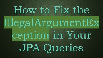 How to Fix the IllegalArgumentException in Your JPA Queries