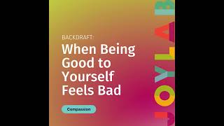 Backdraft: When Being Good to Yourself Feels Bad | Joy Lab Podcast [29]