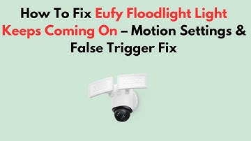 How To Fix Eufy Floodlight Light Keeps Coming On – Motion Settings & False Trigger Fix
