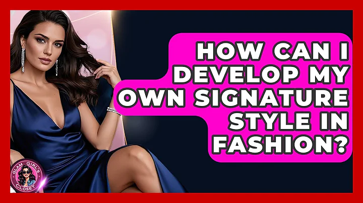 How Can I Develop My Own Signature Style in Fashion? | Glam Girl's Closet