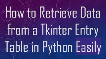 How to Retrieve Data from a Tkinter Entry Table in Python Easily