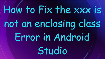 How to Fix the xxx is not an enclosing class Error in Android Studio
