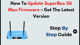 How To Update SuperBox S6 Max Firmware – Get The Latest Version