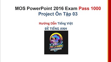 MOS PowerPoint 2016 1000 Điểm - Ôn Tập 03 - Hướng Dẫn Tiếng Việt | MR. LY KHANH - MOS Certification