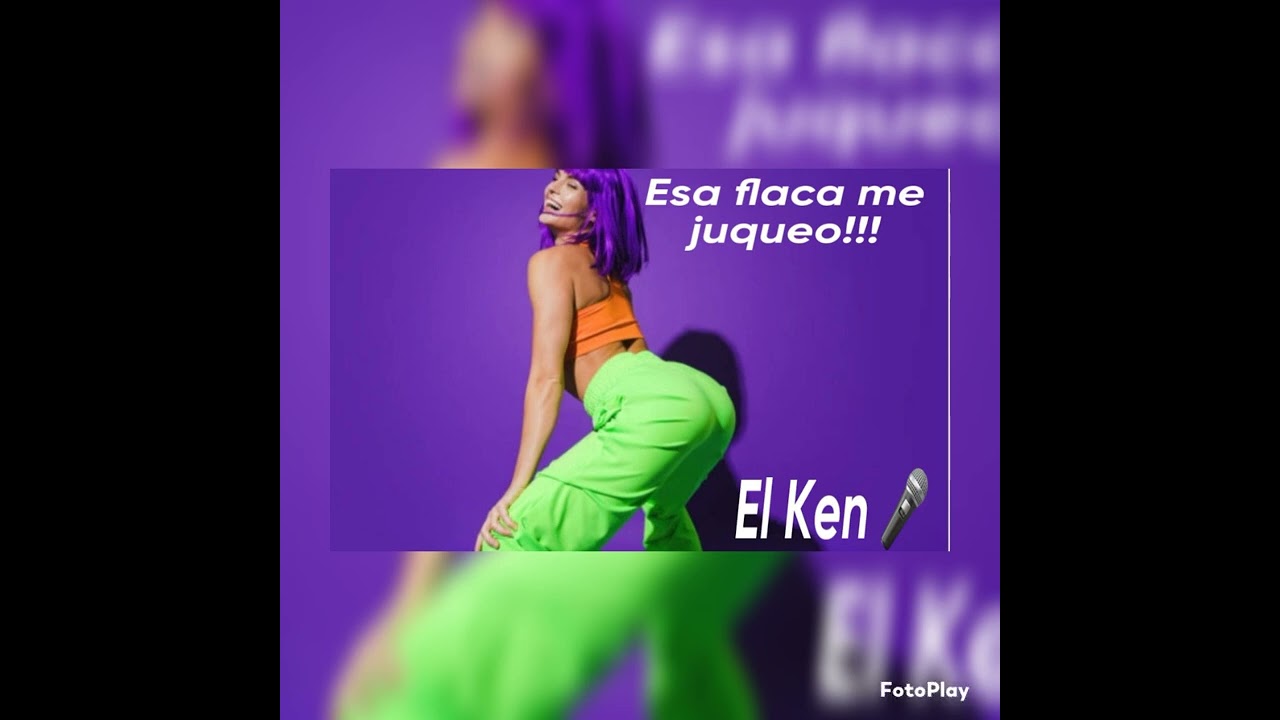 el ken " esa flaca me juqueo