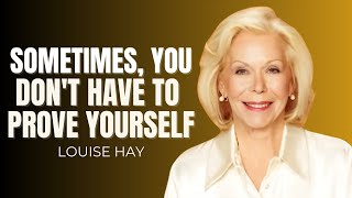 Sometimes, You Don't Have to Prove Yourself | Louise Hay | Motivational Speech