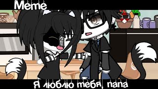 Meme💥«Я люблю тебя, папа»🐍//Gacha Life//~Assorrti~{не оригинал}