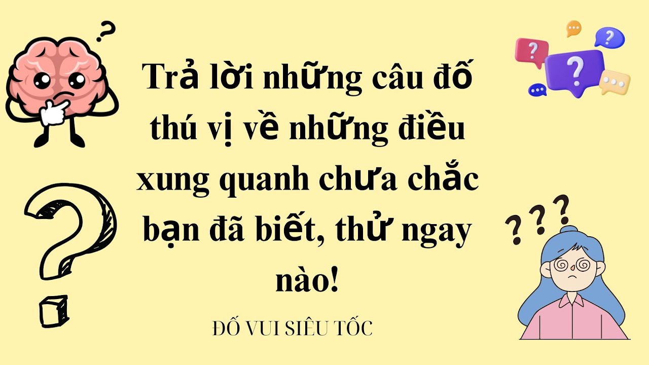 Trả lời những câu đố thú vị về những điều xung quanh chưa chắc bạn đã biết, thử ngay nào