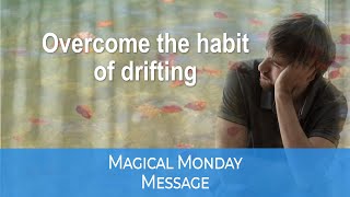 Overcome the Habit of Drifting: Magical Monday Message