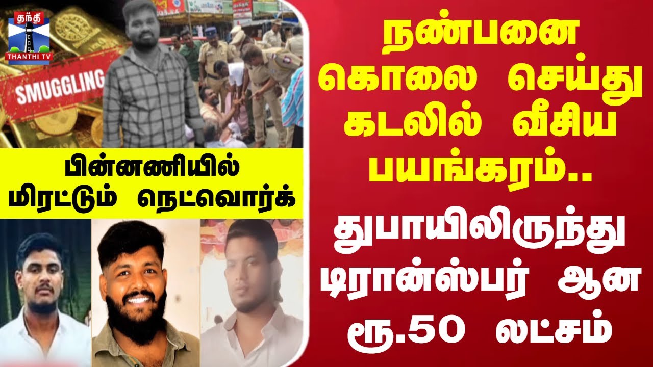 நண்பனை கொலை செய்து கடலில் வீசிய பயங்கரம்.. பின்னணியில் மிரட்டும் தங்க கடத்தல் நெட்வொர்க்