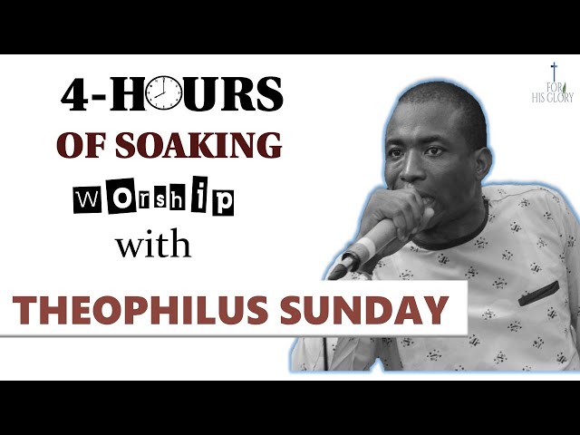 4 HOURS + OF SOAKING & RELAXING WORSHIP and PRAYER WITH THEOPHILUS SUNDAY class=