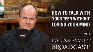 How to Talk with Your Teen Without Losing Your Mind (Part 1) - Dr. Ken Wilgus