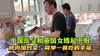 中國老爸和英國女婿一起下廚，烤肉加炒菜，中西美食全家吃的津津有味：有愛的家人，簡單一餐也幸福！
