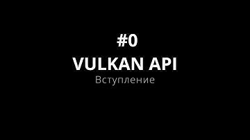 Vulkan API #0 Вступление (уроки для начинающих)