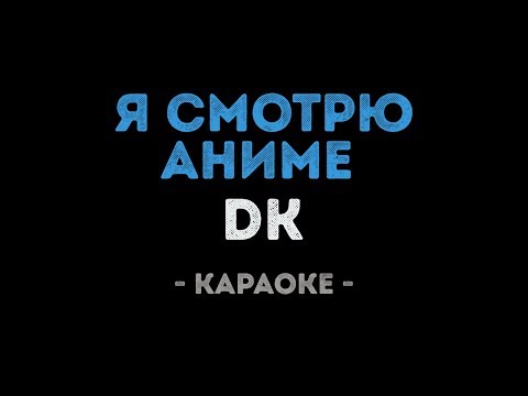 DK - Я смотрю Аниме (Караоке)