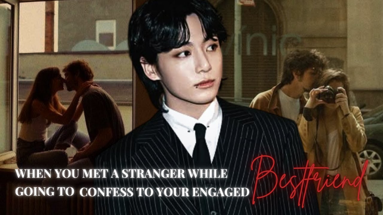 Jungkook ff || When You Met A Stranger While Going To Confess To Your Engaged Best friend Pt.2