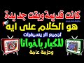 كانت قديمة وبقت جديدة للكبار ياخوانا للجميع ولكل الأجهزة ترددات جديدة على النايل سات 