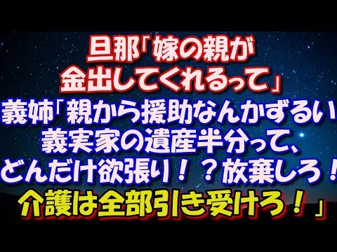 【スカッとする話】 旦那「嫁の親が金出してくれるって」 義姉「親から援助なんかずるい！義実家の遺産半分って、 どんだけ欲張り！？放棄しろ！介護は全部引き受けろ！」 修羅場スカッととろ