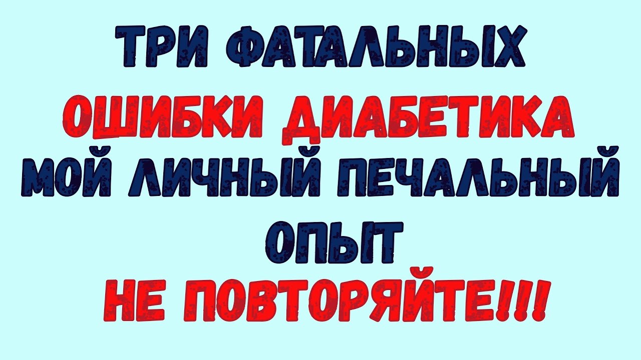 ТРИ ФАТАЛЬНЫХ ОШИБКИ ДИАБЕТИКА. МОЙ ЛИЧНЫЙ ОПЫТ! НЕ ПОВТОРЯЙТЕ!