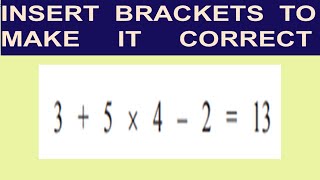 INSERT  BRACKETS TO MAKE IT CORRECT - BODMAS/PEMDAS