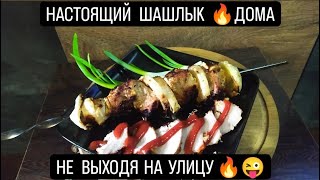 НАСТОЯЩИЙ ШАШЛЫК 🔥 ДОМА 🔥НЕ ВЫХОДЯ НА УЛИЦУ 🔥😜