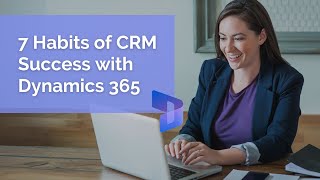 7 Habits of CRM Success (and Recovery) with Dynamics 365