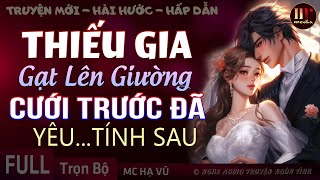 [Quá Là Hay] Thiếu Gia Gạt Cưới - Yêu Để Tính Sau TRỌN BỘ Truyện ngôn tình mới nhất Full HẠ VŨ