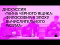 Дискуссия «Тайна черного ящика: философия в эпоху вычислительного разума»