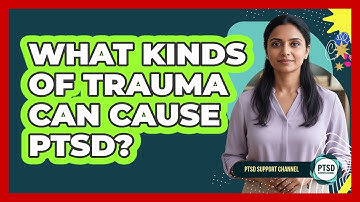 What Kinds Of Trauma Can Cause PTSD?