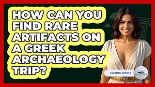 How Can You Find Rare Artifacts On A Greek Archaeology Trip? - Talking Greece